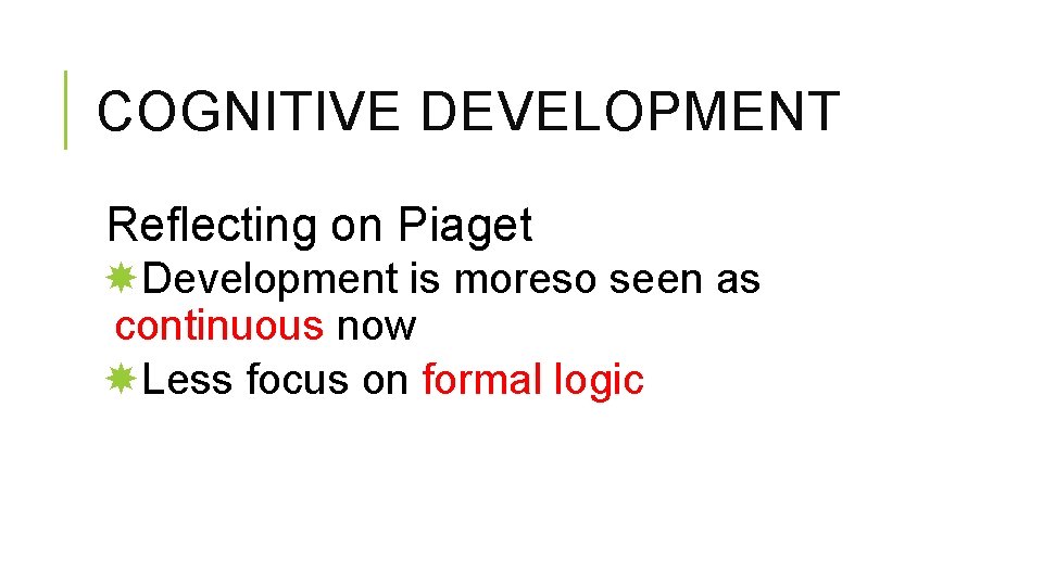 COGNITIVE DEVELOPMENT Reflecting on Piaget Development is moreso seen as continuous now Less focus