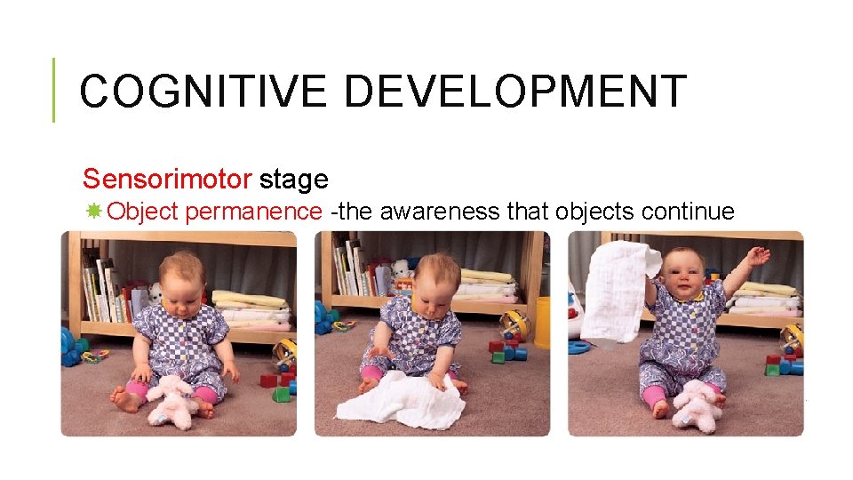 COGNITIVE DEVELOPMENT Sensorimotor stage Object permanence -the awareness that objects continue to exist when