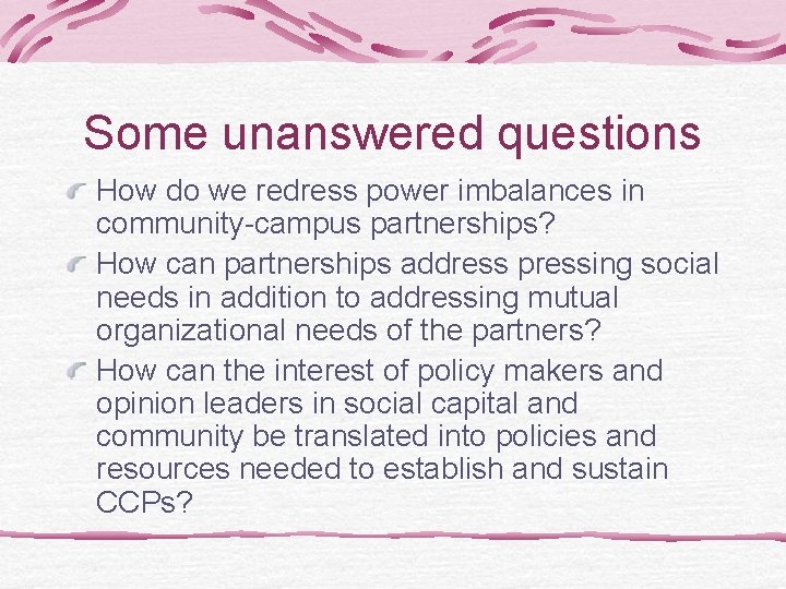 Some unanswered questions How do we redress power imbalances in community-campus partnerships? How can