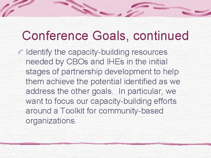 Conference Goals, continued Identify the capacity-building resources needed by CBOs and IHEs in the