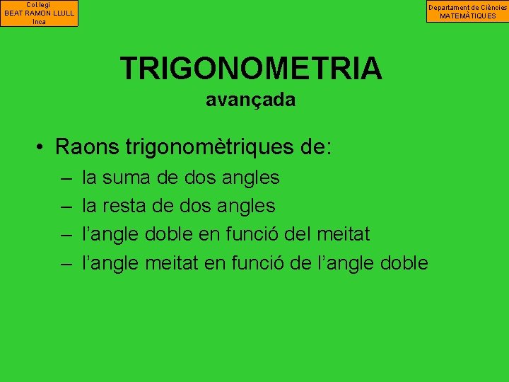 Col. legi BEAT RAMON LLULL Inca Departament de Ciències MATEMÀTIQUES TRIGONOMETRIA avançada • Raons