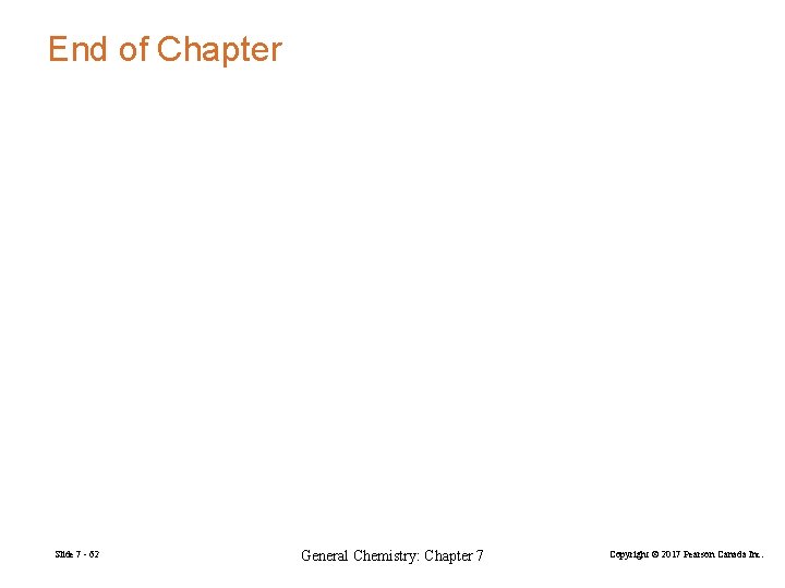 End of Chapter Slide 7 - 62 General Chemistry: Chapter 7 Copyright © 2017