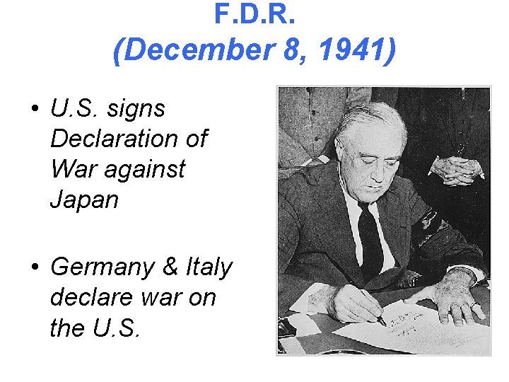 F. D. R. (December 8, 1941) • U. S. signs Declaration of War against