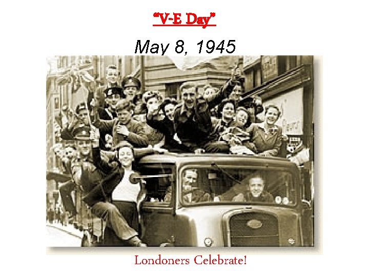 “V-E Day” May 8, 1945 Londoners Celebrate! 