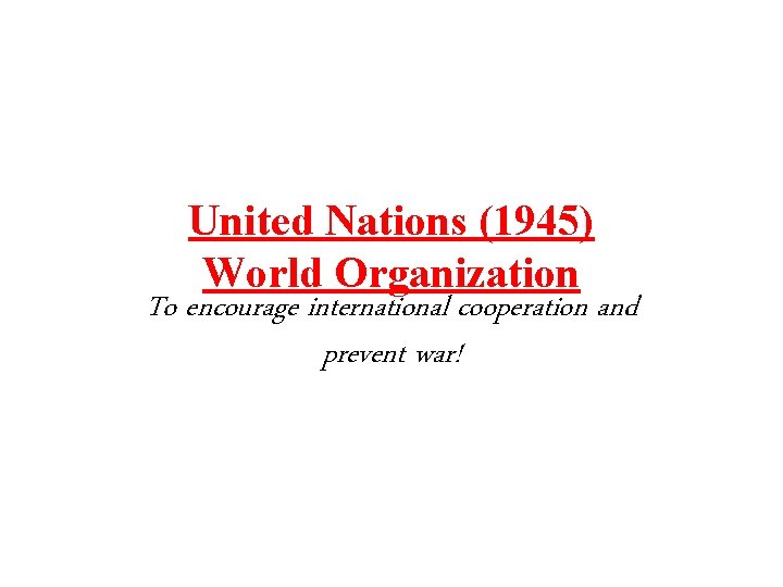 United Nations (1945) World Organization To encourage international cooperation and prevent war! 
