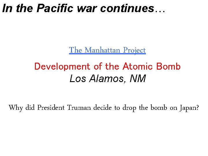 In the Pacific war continues… The Manhattan Project Development of the Atomic Bomb Los