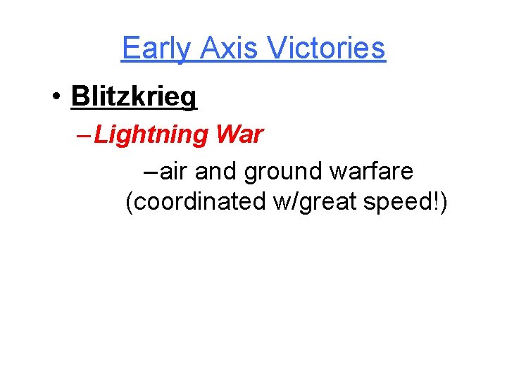 Early Axis Victories • Blitzkrieg – Lightning War – air and ground warfare (coordinated