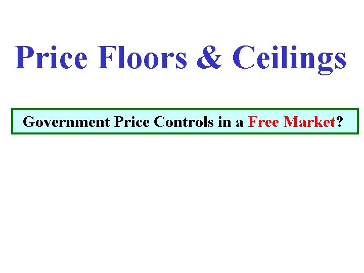 Price Floors & Ceilings Government Price Controls in a Free Market? 