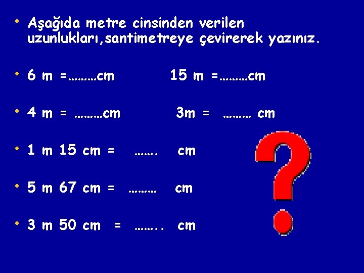  • Aşağıda metre cinsinden verilen uzunlukları, santimetreye çevirerek yazınız. • 6 m =………cm