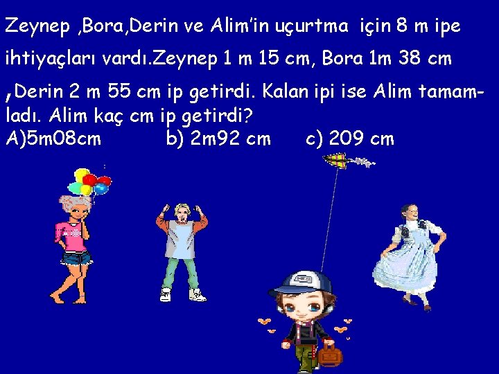 Zeynep , Bora, Derin ve Alim’in uçurtma için 8 m ipe ihtiyaçları vardı. Zeynep