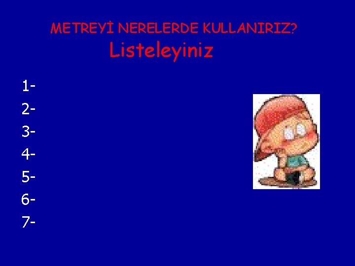 METREYİ NERELERDE KULLANIRIZ? Listeleyiniz 1234567 - 