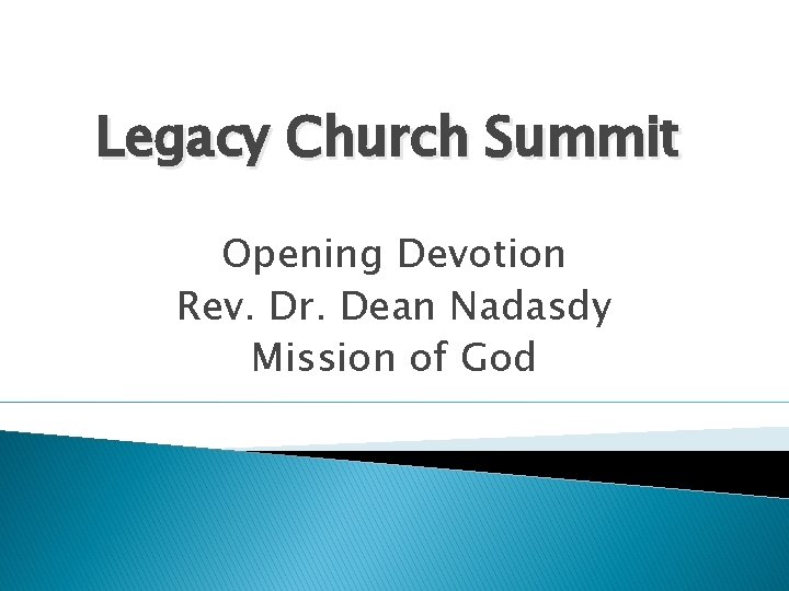 Legacy Church Summit Opening Devotion Rev. Dr. Dean Nadasdy Mission of God Legacy Church Summit Opening Devotion Rev. Dr. Dean Nadasdy Mission of God