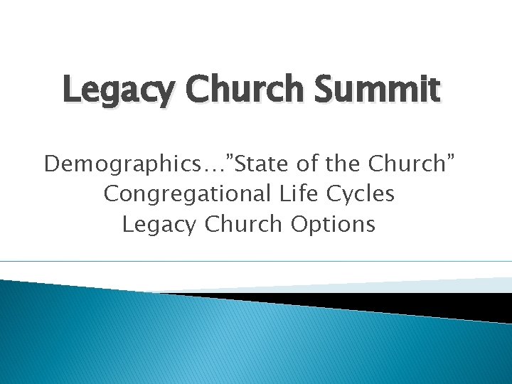 Legacy Church Summit Demographics…”State of the Church” Congregational Life Cycles Legacy Church Options Legacy Church Summit Demographics…”State of the Church” Congregational Life Cycles Legacy Church Options