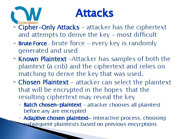 Attacks Cipher-Only Attacks – attacker has the ciphertext and attempts to derive the key