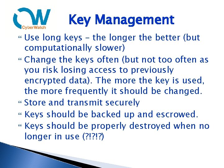 Key Management Use long keys – the longer the better (but computationally slower) Change