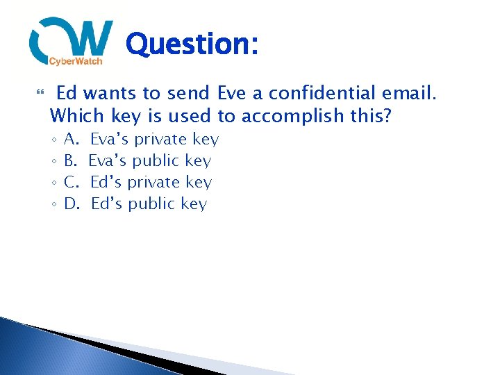 Question: Ed wants to send Eve a confidential email. Which key is used to