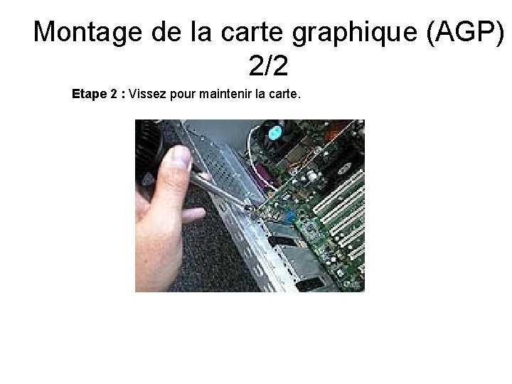 Montage de la carte graphique (AGP) 2/2 Etape 2 : Vissez pour maintenir la