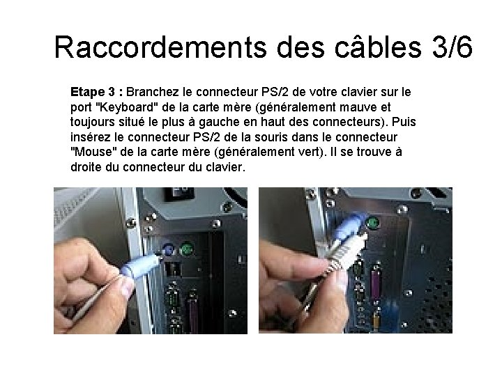 Raccordements des câbles 3/6 Etape 3 : Branchez le connecteur PS/2 de votre clavier