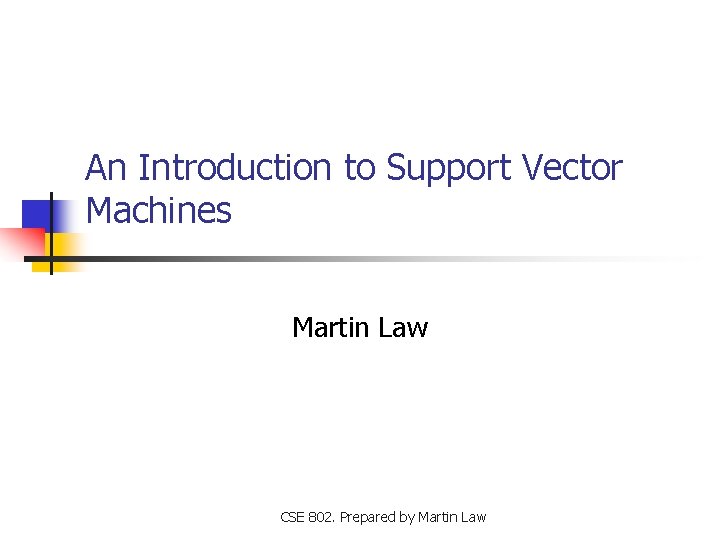 An Introduction to Support Vector Machines Martin Law CSE 802. Prepared by Martin Law An Introduction to Support Vector Machines Martin Law CSE 802. Prepared by Martin Law
