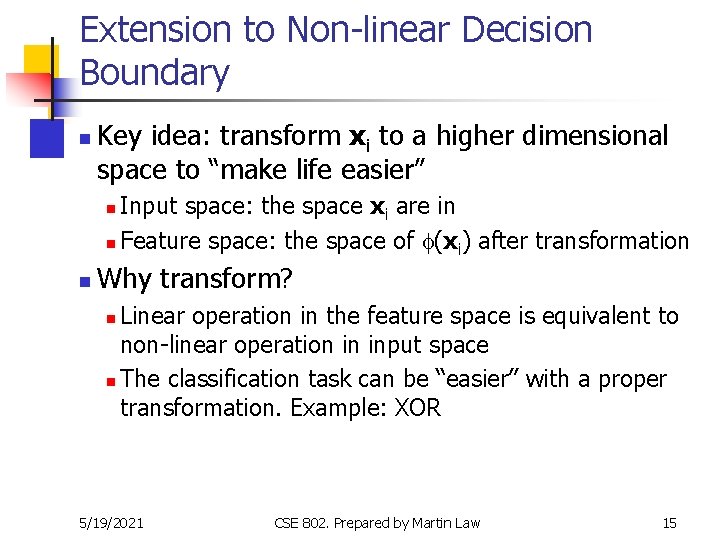 Extension to Non-linear Decision Boundary n Key idea: transform xi to a higher dimensional Extension to Non-linear Decision Boundary n Key idea: transform xi to a higher dimensional