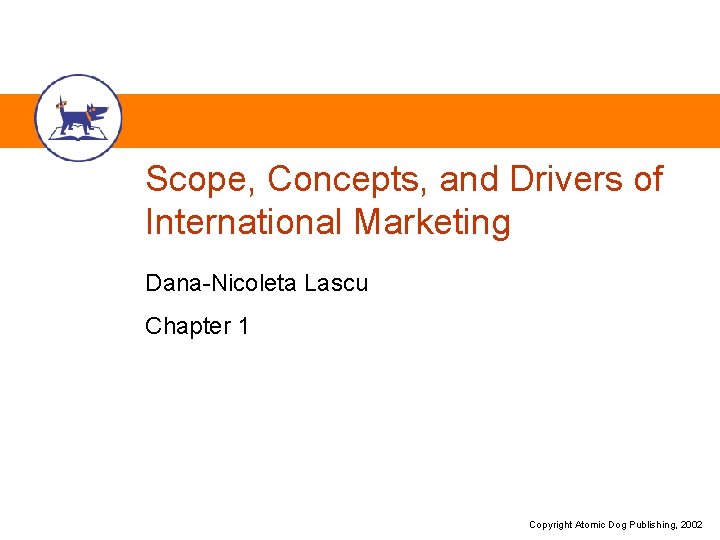 Scope, Concepts, and Drivers of International Marketing Dana-Nicoleta Lascu Chapter 1 Copyright Atomic Dog