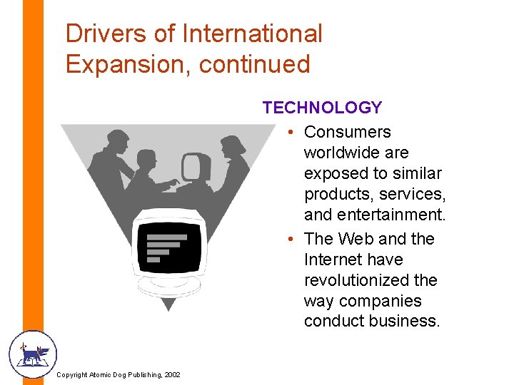 Drivers of International Expansion, continued TECHNOLOGY • Consumers worldwide are exposed to similar products,