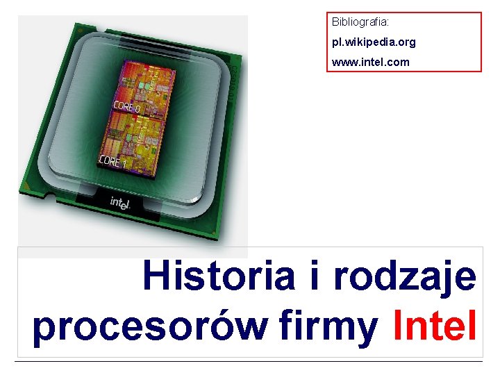 Bibliografia: pl. wikipedia. org www. intel. com Historia i rodzaje procesorów firmy Intel 