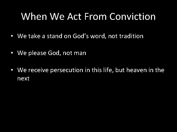 When We Act From Conviction • We take a stand on God’s word, not