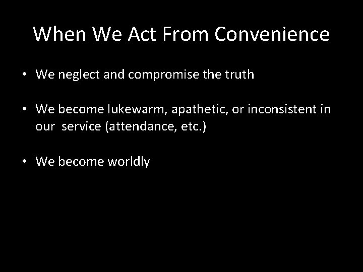 When We Act From Convenience • We neglect and compromise the truth • We