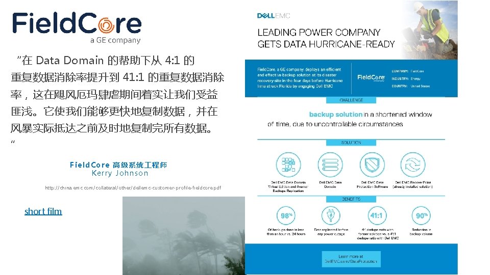 “在 Data Domain 的帮助下从 4: 1 的 重复数据消除率提升到 41: 1 的重复数据消除 率，这在飓风厄玛肆虐期间着实让我们受益 匪浅。它使我们能够更快地复制数据，并在 风暴实际抵达之前及时地复制完所有数据。