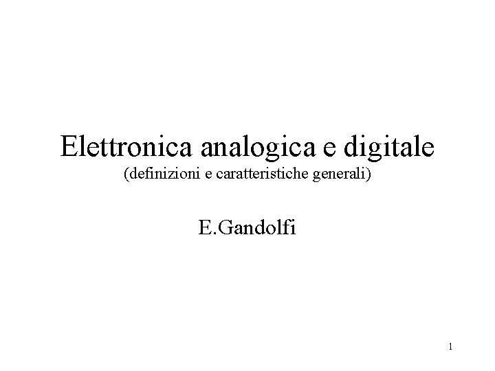 Elettronica analogica e digitale (definizioni e caratteristiche generali) E. Gandolfi 1 