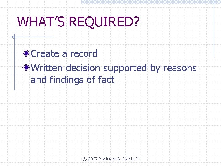 WHAT’S REQUIRED? Create a record Written decision supported by reasons and findings of fact