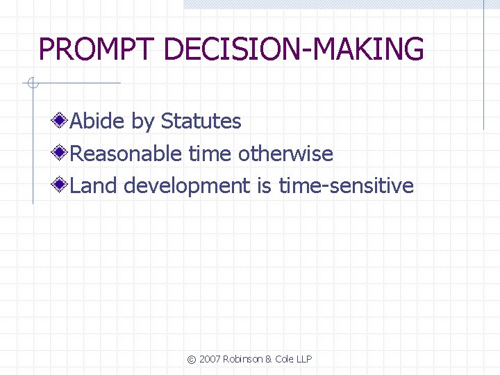 PROMPT DECISION-MAKING Abide by Statutes Reasonable time otherwise Land development is time-sensitive © 2007