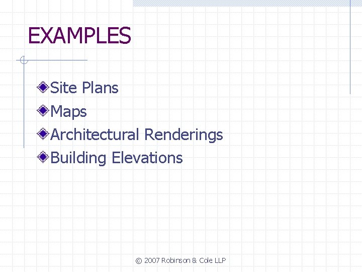 EXAMPLES Site Plans Maps Architectural Renderings Building Elevations © 2007 Robinson & Cole LLP