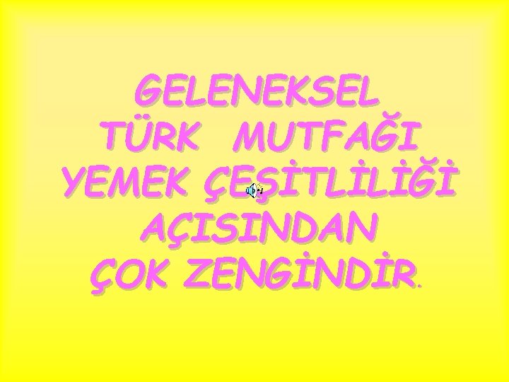 GELENEKSEL TÜRK MUTFAĞI YEMEK ÇEŞİTLİLİĞİ AÇISINDAN ÇOK ZENGİNDİR. 