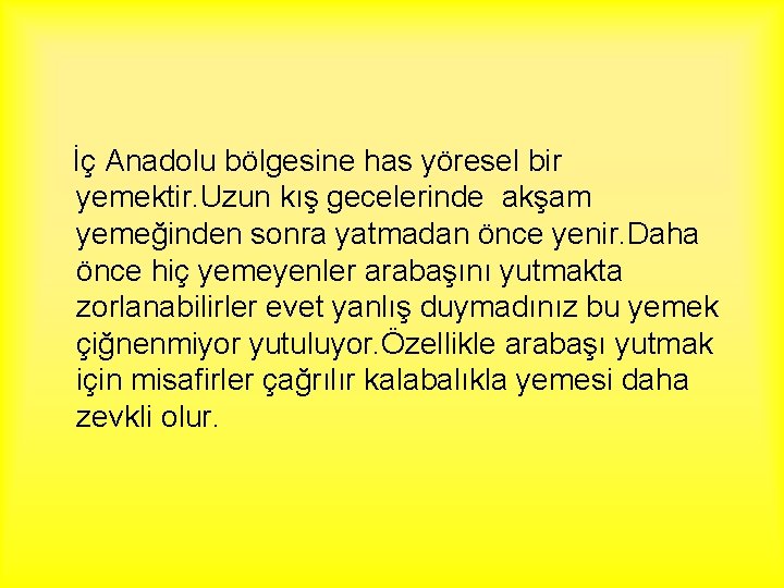 İç Anadolu bölgesine has yöresel bir yemektir. Uzun kış gecelerinde akşam yemeğinden sonra yatmadan