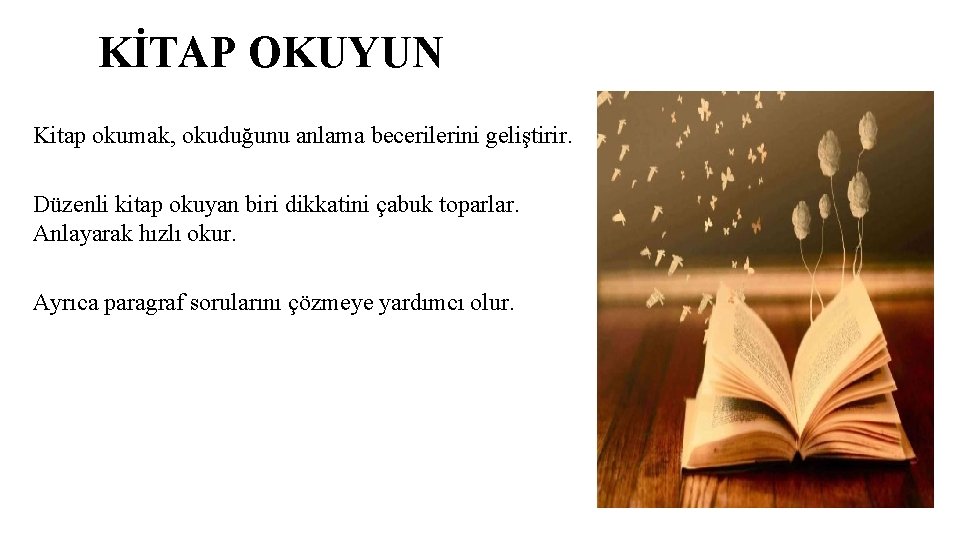 KİTAP OKUYUN Kitap okumak, okuduğunu anlama becerilerini geliştirir. Düzenli kitap okuyan biri dikkatini çabuk