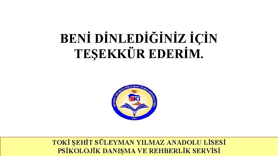 BENİ DİNLEDİĞİNİZ İÇİN TEŞEKKÜR EDERİM. TOKİ ŞEHİT SÜLEYMAN YILMAZ ANADOLU LİSESİ PSİKOLOJİK DANIŞMA VE