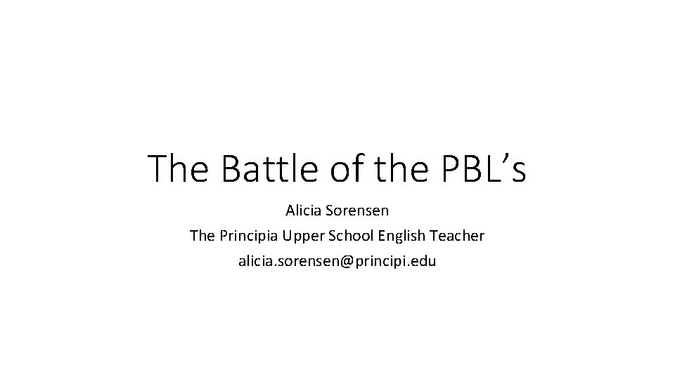 The Battle of the PBL’s Alicia Sorensen The Principia Upper School English Teacher alicia.