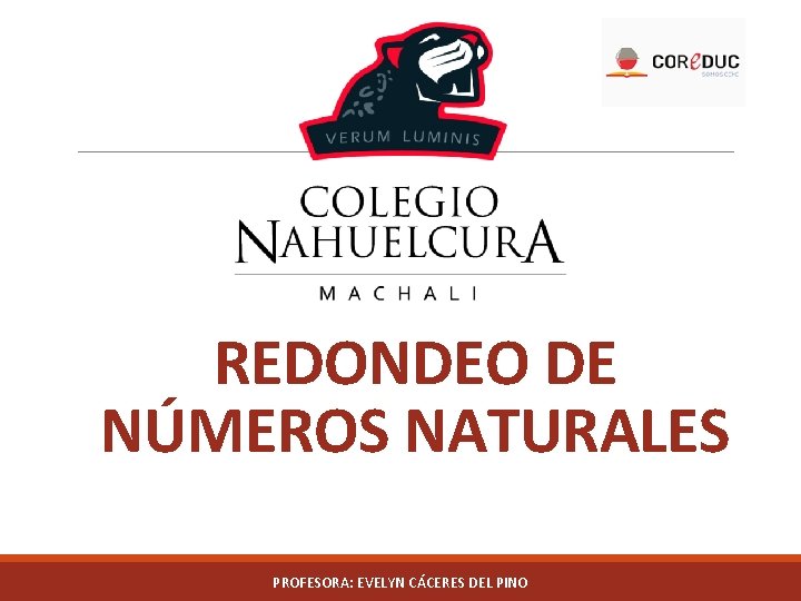 REDONDEO DE NÚMEROS NATURALES PROFESORA: EVELYN CÁCERES DEL PINO 