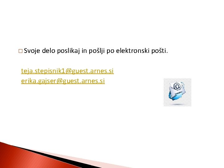 � Svoje delo poslikaj in pošlji po elektronski pošti. teja. stepisnik 1@guest. arnes. si