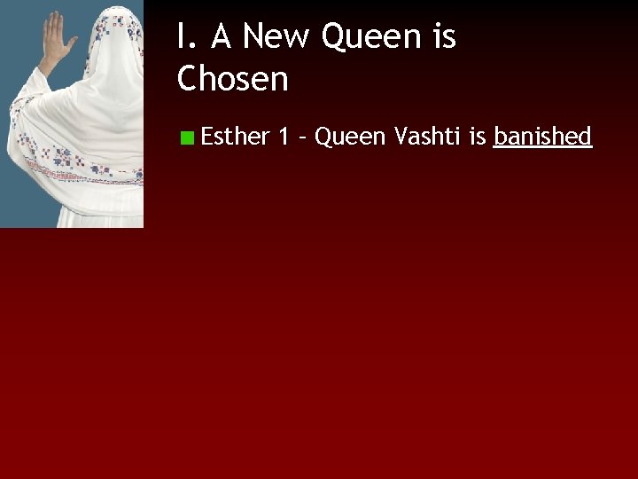 I. A New Queen is Chosen Esther 1 – Queen Vashti is banished 