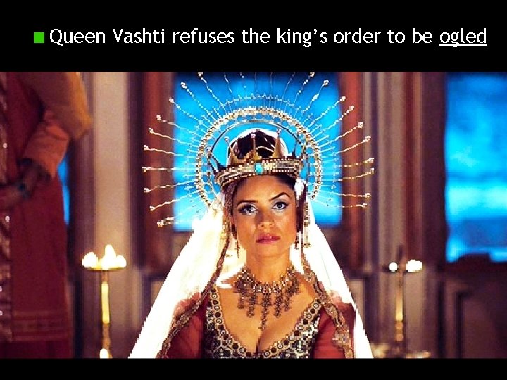 Queen Vashti refuses the king’s order to be ogled 