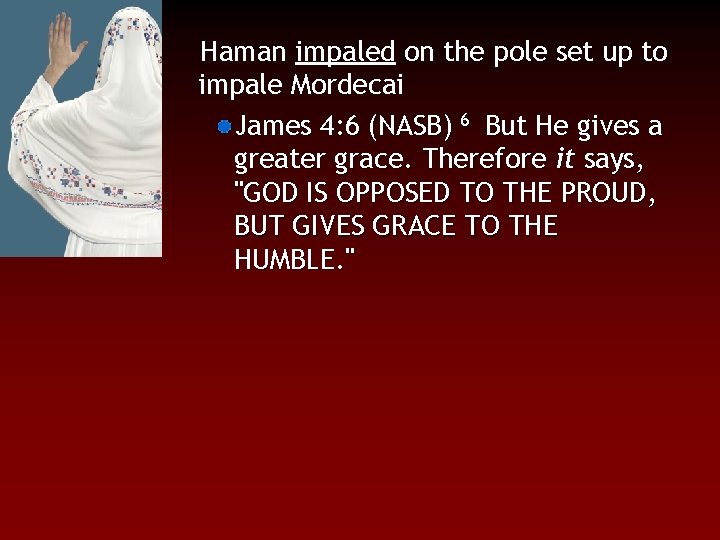 Haman impaled on the pole set up to impale Mordecai James 4: 6 (NASB)