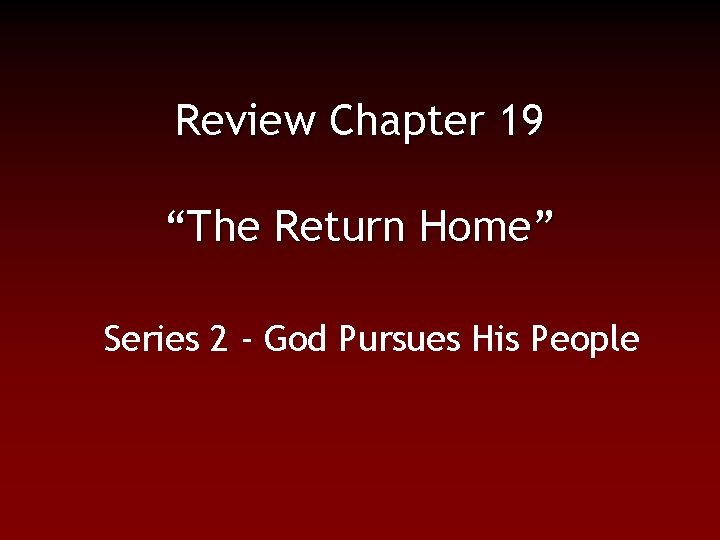 Review Chapter 19 “The Return Home” Series 2 - God Pursues His People 