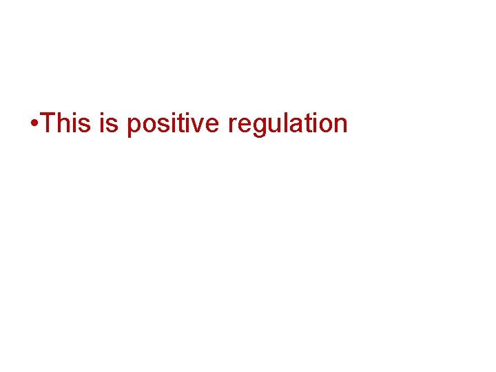  • This is positive regulation 