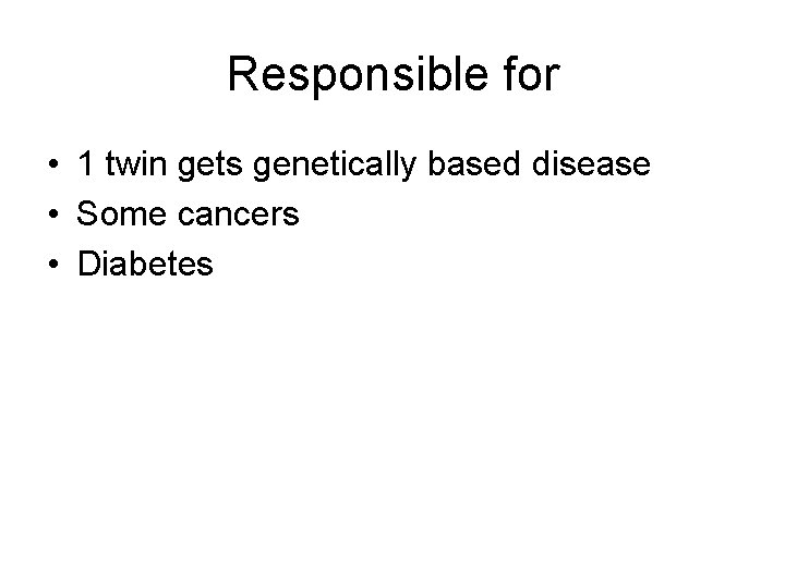 Responsible for • 1 twin gets genetically based disease • Some cancers • Diabetes