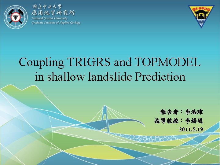 Coupling TRIGRS and TOPMODEL in shallow landslide Prediction 報告者：李浩瑋 指導教授：李錫堤 2011. 5. 19 