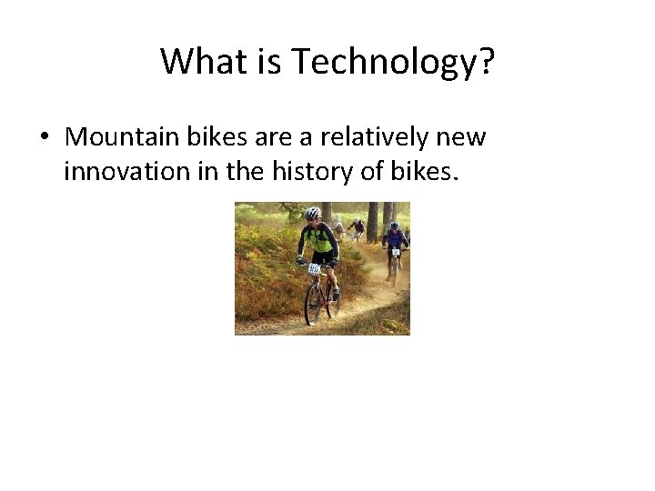 What is Technology? • Mountain bikes are a relatively new innovation in the history What is Technology? • Mountain bikes are a relatively new innovation in the history