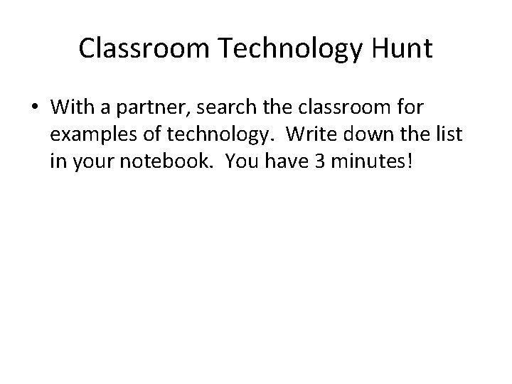 Classroom Technology Hunt • With a partner, search the classroom for examples of technology. Classroom Technology Hunt • With a partner, search the classroom for examples of technology.